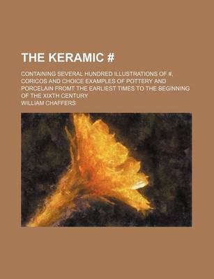 Book cover for The Keramic #; Containing Several Hundred Illustrations of #, Coricos and Choice Examples of Pottery and Porcelain Fromt the Earliest Times to the Beginning of the Xixth Century