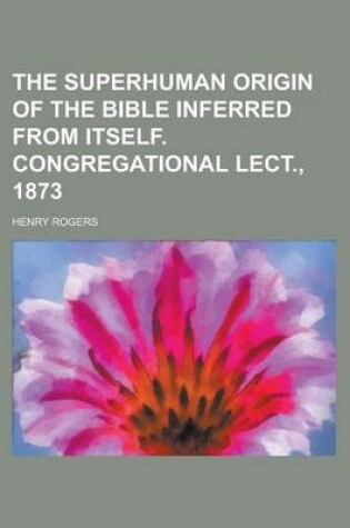 Cover of The Superhuman Origin of the Bible Inferred from Itself. Congregational Lect., 1873