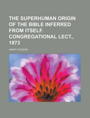 Book cover for The Superhuman Origin of the Bible Inferred from Itself. Congregational Lect., 1873