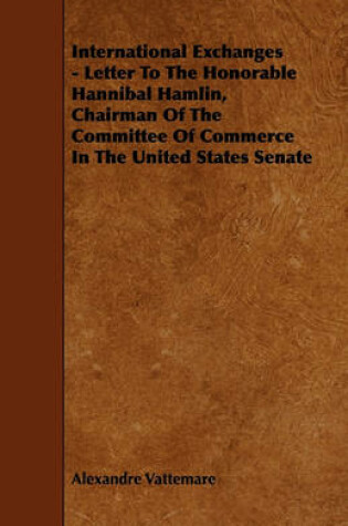 Cover of International Exchanges - Letter To The Honorable Hannibal Hamlin, Chairman Of The Committee Of Commerce In The United States Senate