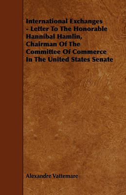 Book cover for International Exchanges - Letter To The Honorable Hannibal Hamlin, Chairman Of The Committee Of Commerce In The United States Senate