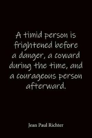 Cover of A timid person is frightened before a danger, a coward during the time, and a courageous person afterward. Jean Paul Richter