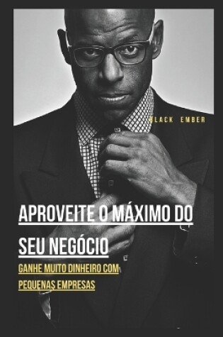 Cover of Aproveite O Máximo Do Seu Negócio