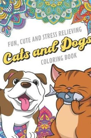 Cover of Fun Cute And Stress Relieving Cats and Dogs Coloring Book