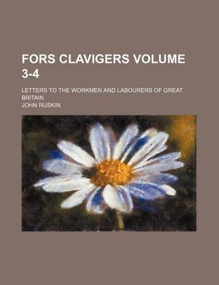 Book cover for Fors Clavigers Volume 3-4; Letters to the Workmen and Labourers of Great Britain