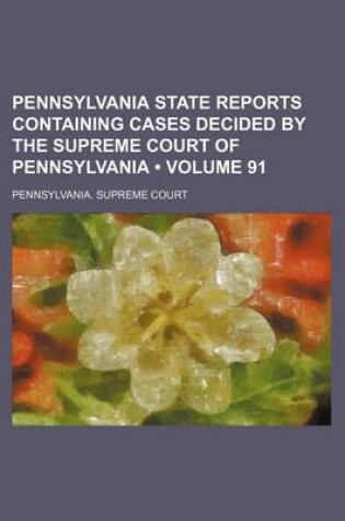 Cover of Pennsylvania State Reports Containing Cases Decided by the Supreme Court of Pennsylvania (Volume 91 )