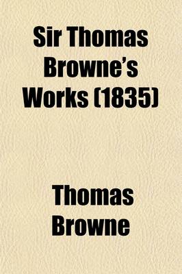 Book cover for Sir Thomas Browne's Works (Volume 4); Including His Life and Correspondence