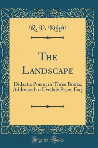 Cover of The Landscape: Didactic Poem, in Three Books, Addressed to Uvedale Price, Esq. (Classic Reprint)