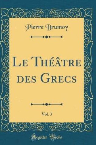 Cover of Le Théâtre des Grecs, Vol. 3 (Classic Reprint)