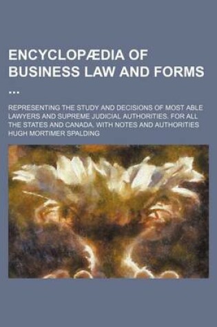 Cover of Encyclopaedia of Business Law and Forms; Representing the Study and Decisions of Most Able Lawyers and Supreme Judicial Authorities. for All the States and Canada. with Notes and Authorities