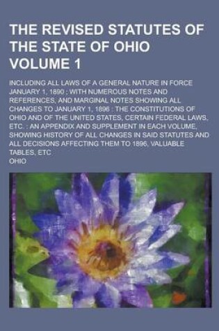 Cover of The Revised Statutes of the State of Ohio; Including All Laws of a General Nature in Force January 1, 1890; With Numerous Notes and References, and Marginal Notes Showing All Changes to January 1, 1896