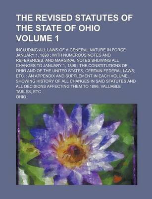 Book cover for The Revised Statutes of the State of Ohio; Including All Laws of a General Nature in Force January 1, 1890; With Numerous Notes and References, and Marginal Notes Showing All Changes to January 1, 1896