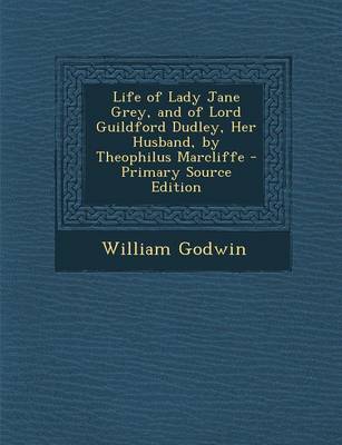 Book cover for Life of Lady Jane Grey, and of Lord Guildford Dudley, Her Husband, by Theophilus Marcliffe - Primary Source Edition