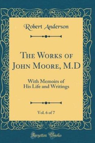 Cover of The Works of John Moore, M.D, Vol. 6 of 7: With Memoirs of His Life and Writings (Classic Reprint)