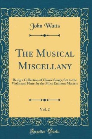 Cover of The Musical Miscellany, Vol. 2: Being a Collection of Choice Songs, Set to the Violin and Flute, by the Most Eminent Masters (Classic Reprint)