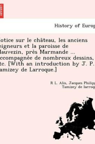 Cover of Notice Sur Le Cha Teau, Les Anciens Seigneurs Et La Paroisse de Mauvezin, Pre S Marmande ... Accompagne E de Nombreux Dessins, Etc. [With an Introduct