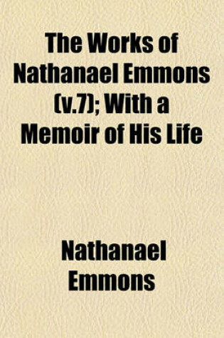 Cover of The Works of Nathanael Emmons (V.7); With a Memoir of His Life