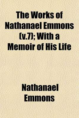 Book cover for The Works of Nathanael Emmons (V.7); With a Memoir of His Life