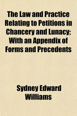 Book cover for The Law and Practice Relating to Petitions in Chancery and Lunacy; With an Appendix of Forms and Precedents