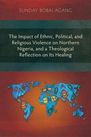 Cover of The Impact of Ethnic, Political, and Religious Violence on Northern Nigeria, and a Theological Reflection on Its Healing