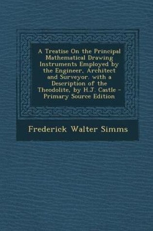 Cover of A Treatise on the Principal Mathematical Drawing Instruments Employed by the Engineer, Architect and Surveyor. with a Description of the Theodolite,