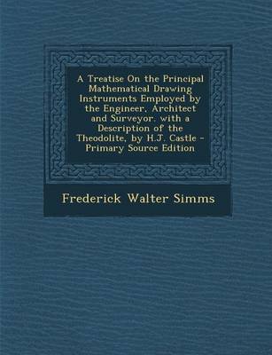 Book cover for A Treatise on the Principal Mathematical Drawing Instruments Employed by the Engineer, Architect and Surveyor. with a Description of the Theodolite,