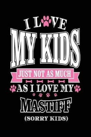 Cover of I Love My Kids Just Not As Much As I Love My Mastiff (Sorry Kids)