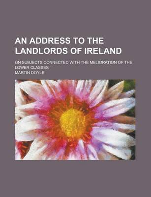 Book cover for An Address to the Landlords of Ireland; On Subjects Connected with the Melioration of the Lower Classes