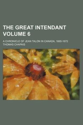 Cover of The Great Intendant; A Chronicle of Jean Talon in Canada, 1665-1672 Volume 6