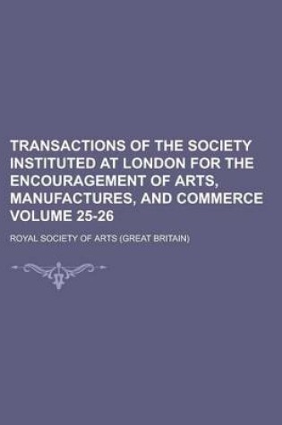 Cover of Transactions of the Society Instituted at London for the Encouragement of Arts, Manufactures, and Commerce Volume 25-26