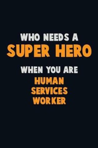 Cover of Who Need A SUPER HERO, When You Are Human Services Worker