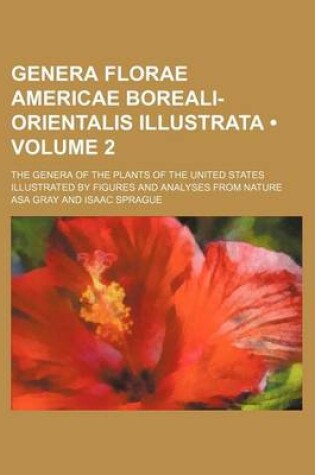 Cover of Genera Florae Americae Boreali-Orientalis Illustrata (Volume 2); The Genera of the Plants of the United States Illustrated by Figures and Analyses from Nature