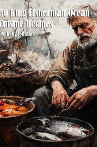 Cover of 50 King Fisherman Ocean Cuisine Recipes for Home