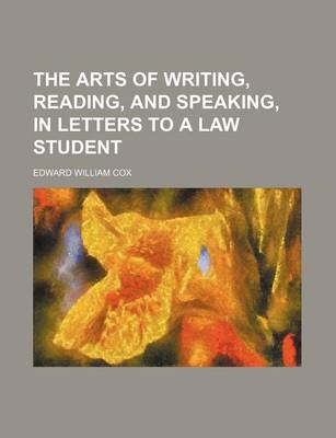 Book cover for The Arts of Writing, Reading, and Speaking, in Letters to a Law Student