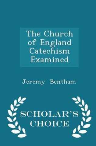 Cover of The Church of England Catechism Examined - Scholar's Choice Edition