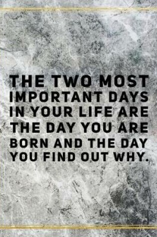 Cover of The two most important days in your life are the day you are born and the day you find out why.