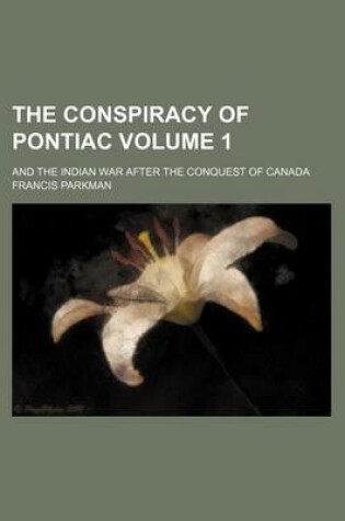 Cover of The Conspiracy of Pontiac Volume 1; And the Indian War After the Conquest of Canada