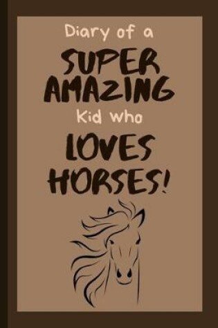 Cover of Diary of a Super Amazing Kid Who Loves Horses!