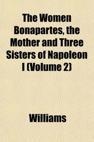 Cover of The Women Bonapartes, the Mother and Three Sisters of Napoleon I (Volume 2)