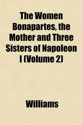 Book cover for The Women Bonapartes, the Mother and Three Sisters of Napoleon I (Volume 2)