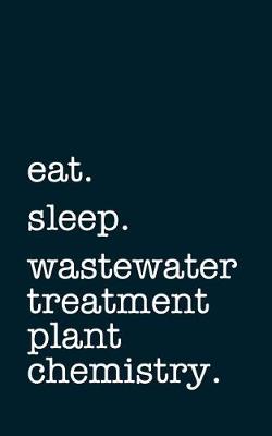 Book cover for Eat. Sleep. Wastewater Treatment Plant Chemistry. - Lined Notebook