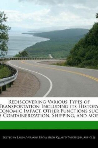 Cover of Rediscovering Various Types of Transportation Including Its History, Economic Impact, Other Functions Such as Containerization, Shipping, and More