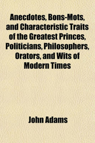 Cover of Anecdotes, Bons-Mots, and Characteristic Traits of the Greatest Princes, Politicians, Philosophers, Orators, and Wits of Modern Times; Calculated to Inspire the Minds of Youth with Noble, Virtuous, Generous, and Liberal Sentiments