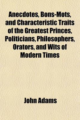 Book cover for Anecdotes, Bons-Mots, and Characteristic Traits of the Greatest Princes, Politicians, Philosophers, Orators, and Wits of Modern Times; Calculated to Inspire the Minds of Youth with Noble, Virtuous, Generous, and Liberal Sentiments