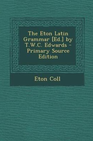 Cover of The Eton Latin Grammar [Ed.] by T.W.C. Edwards