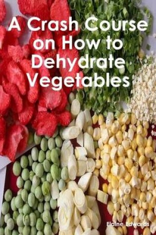 Cover of A Crash Course on How to Dehydrate Vegetables