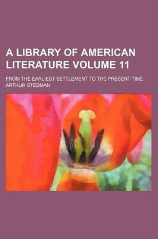 Cover of A Library of American Literature Volume 11; From the Earliest Settlement to the Present Time
