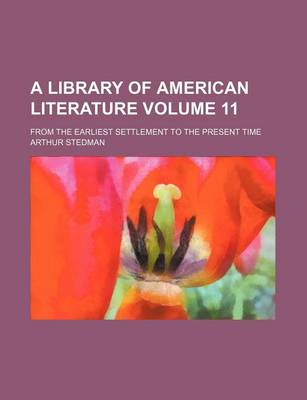 Book cover for A Library of American Literature Volume 11; From the Earliest Settlement to the Present Time