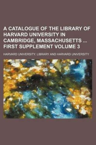 Cover of A Catalogue of the Library of Harvard University in Cambridge, Massachusetts First Supplement Volume 3