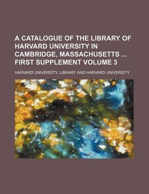 Book cover for A Catalogue of the Library of Harvard University in Cambridge, Massachusetts First Supplement Volume 3